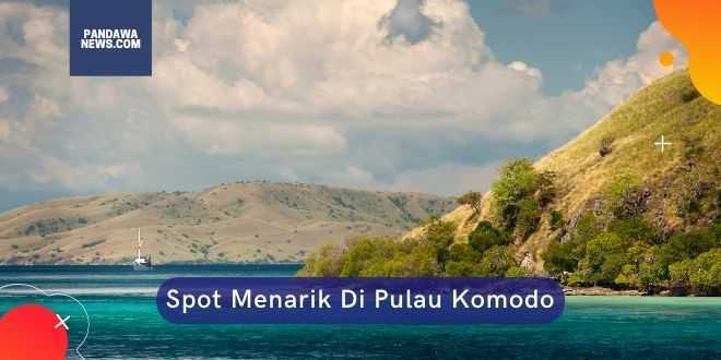 Akivitas dan Spot Menarik Di Kawasan Wisata Pulau Komodo